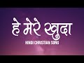 हे मेरे खुदा Hey Mere Khuda Lyrics Hindi Christian Song Worship Song