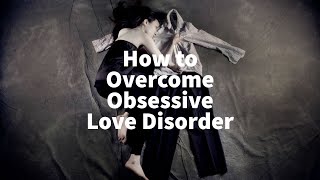 How to Overcome Obsessive Love Disorder (Conference on Neuropsychiatry and Mental Health 2023)
