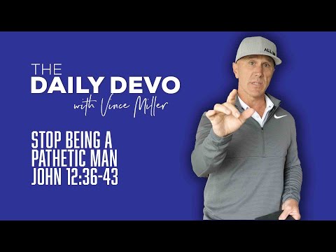 Stop Being A Pathetic Man | John 12:36-43