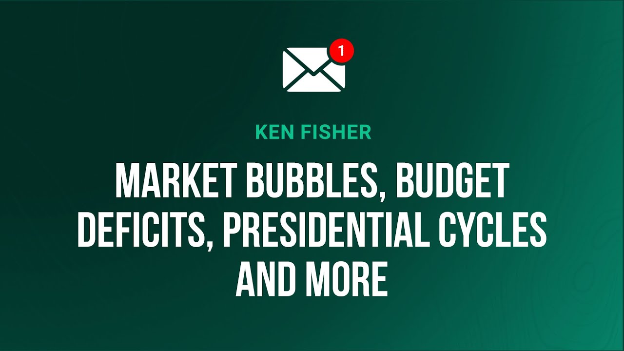 Mailbag: Ken Fisher Talks Market Bubbles, Budget Deficits, Presidential Cycles and More