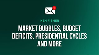 Ken Fisher Talks Market Bubbles, Budget Deficits, Presidential Cycles and More