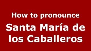How to pronounce Santa María De Los Caballeros