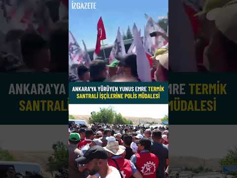 Ankara'ya yürüyen Yunus Emre Termik Santrali işçilerine polis müdalesi #ankara