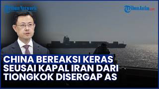 China Murka seusai Kapal Iran dari Tiongkok Disergap AS, Serukan Hindari Eskalasi