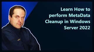 Learn How to perform MetaData Cleanup in Windows Server 2022