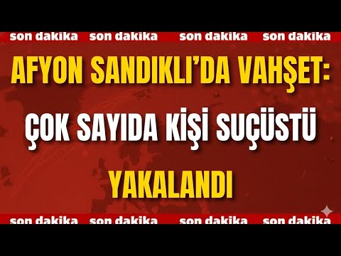 Afyon Sandıklı’da Vahşet: Çok Sayıda Kişi Suçüstü Yakalandı