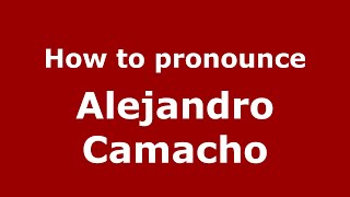 How to pronounce Alejandro Camacho