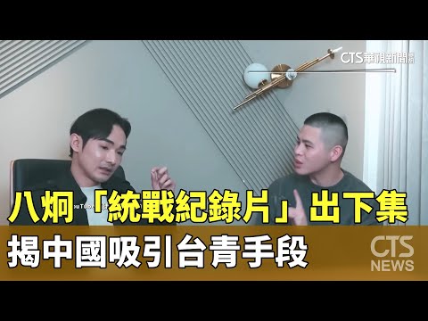 八炯「統戰紀錄片」推出下集　揭中國吸引台青手段
