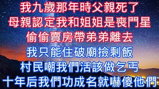 我九歲那年時父親死了，母親認定我和姐姐是喪門星，偷偷賣房帶弟弟離去，我只能住破廟撿剩飯，村民嘲我們活該做乞丐，可十年後我們功成名就嚇傻他們#老人感悟#為人處世#生活經驗#情感故事#爽文#中年