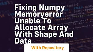 fixing numpy memoryerror unable to allocate array with shape and data
