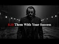 Kill Them With Your Success