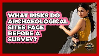 What Risks Do Archaeological Sites Face Before A Survey? - Archaeology Quest