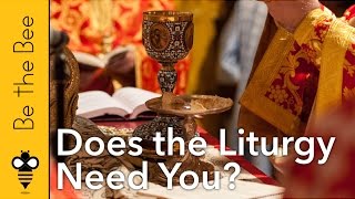 Does the Liturgy Need You?