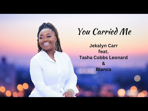 You Carried Me-Jekalyn Carr feat. Blanca &Tasha Cobbs Leonard (lyric video)