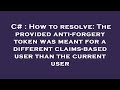 C How To Resolve The Provided Anti Forgery Token Was Meant For A Different Claims Based User Tha