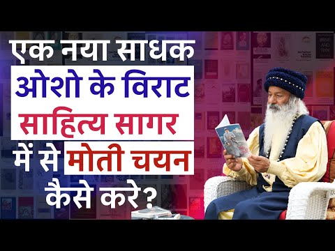 एक नया साधक ओशो के विराट साहित्य सागर में से मोती चयन कैसे करे?