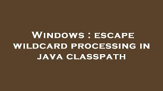 Download the video "Windows : escape wildcard processing in java classpath"
