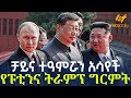 Ethiopia ቻይና ተዓምሯን አሳየች የፑቲንና ትራምፕ ግርምት