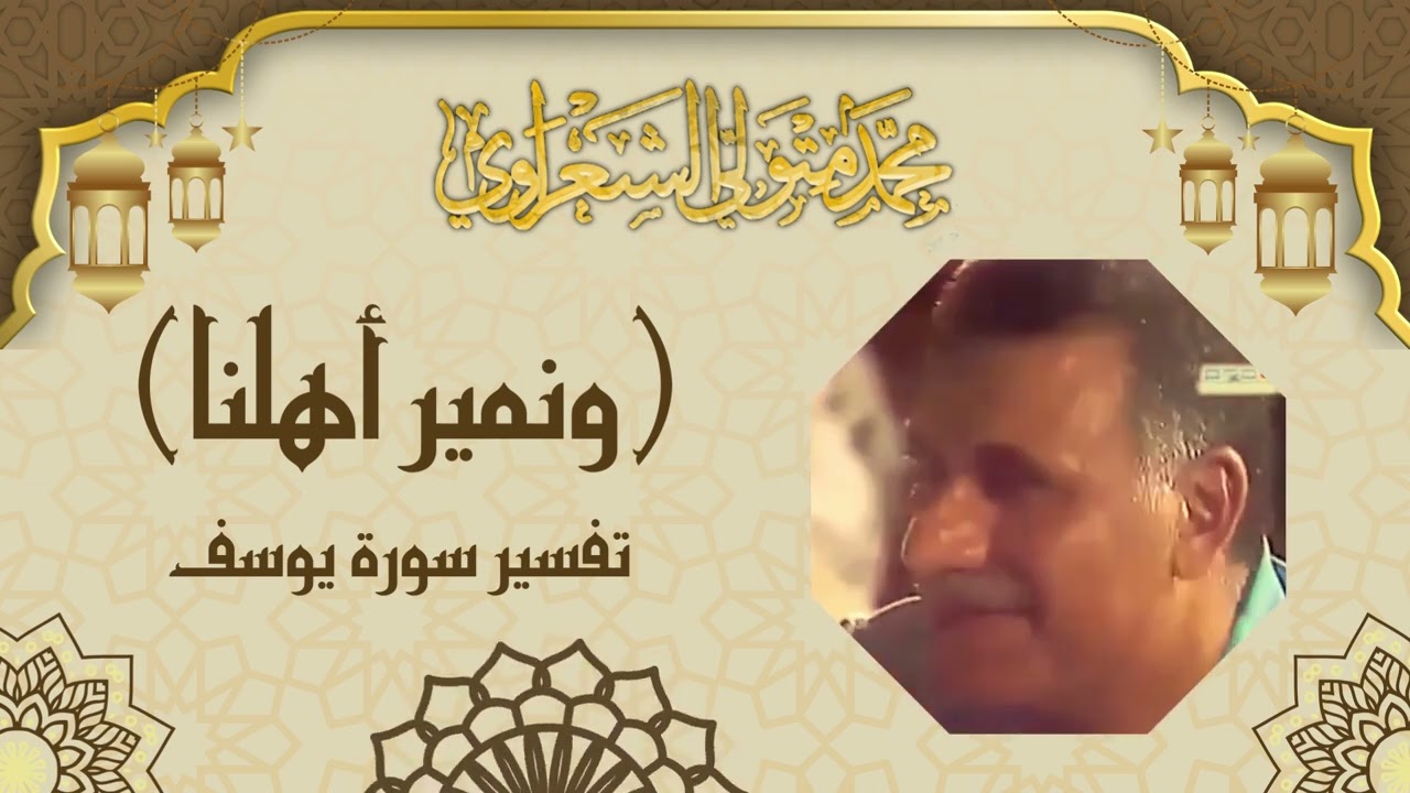 ( ونمير أهلنا ونحفظ أخانا ) تفسير الشيخ الشعراوي لسورة يوسف