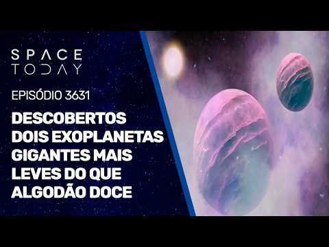 DESCOBERTOS DOIS EXOPLANETAS GIGANTES MAIS LEVES DO QUE ALGODÃO DOCE!!!