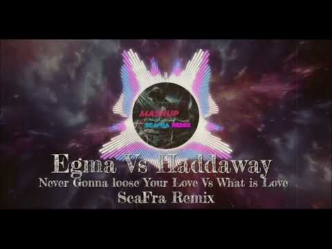 Egma-Never Gonna loose Your Love Vs Haddaway-What is Love ( ScaFra Remix )