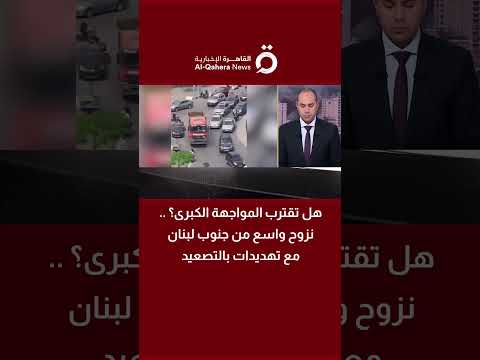 نزوح واسع من جنوب لبنان مع تهديدات بالتصعيد.. هل تقترب المواجهة الكبرى؟ 