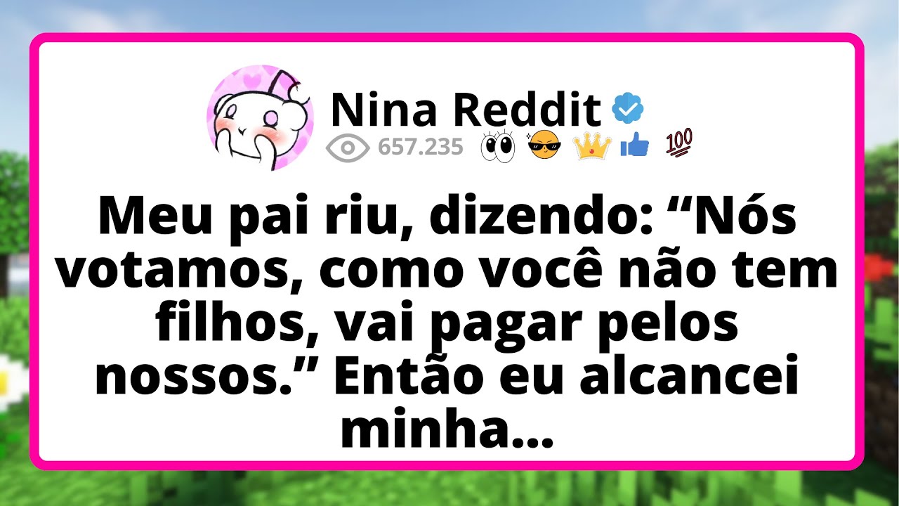 Meu PAI riu, dizendo: “Nós votamos, como VOCÊ não tem filhos, vai pagar pelos NOSSOS.” Então...