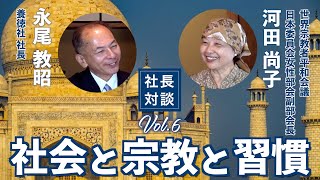 【 社長対談　６ 】世界宗教者平和会議 日本委員女性部会副会長　河田　尚子氏に聞く「 社会と宗教と習慣 」についてお話を伺いました。