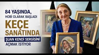 84 Yaşında, Hobi Olarak Başladığı Keçe Sanatında Şuan Kendi Sergisini Açmak İstiyor