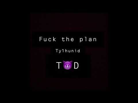 Ty1hunid : fuck the plan