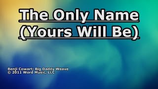 The Only Name (Yours Will Be) - Big Daddy Weave - Lyrics