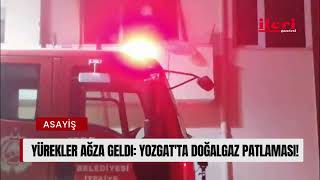 Yürekler ağza geldi: Yozgat'ta doğalgaz patlaması!| İleri Gazetesi