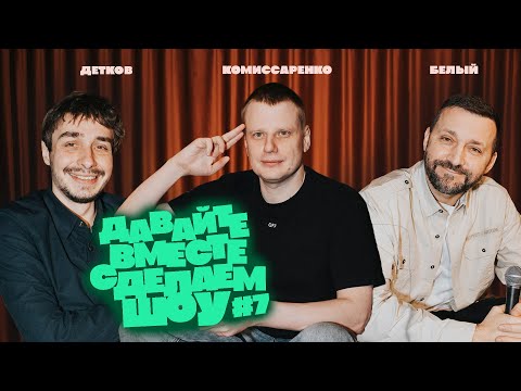 Комиссаренко, Белый, Детков «Давайте вместе сделаем шоу #7»