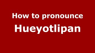 How to pronounce Hueyotlipan