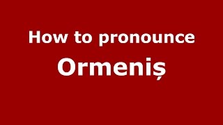 How to pronounce Ormeniș