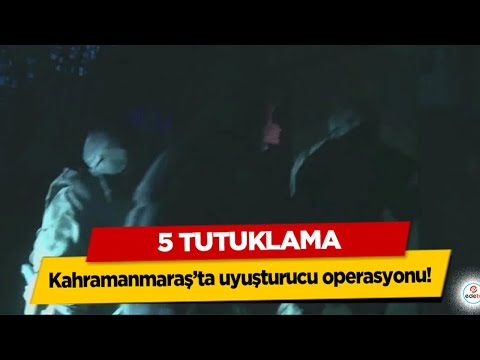 Kahramanmaraş’ta uyuşturucu operasyonu! 5 tutuklama