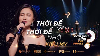 Thời Để Yêu, Thời Để Nhớ | Kiều My | “Can You Sing?” | Vòng Chung Kết