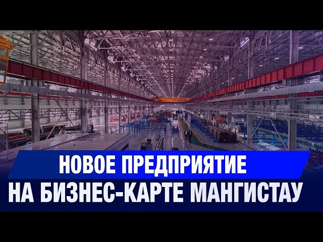 Новое предприятие появилось на бизнес-карте Мангистау