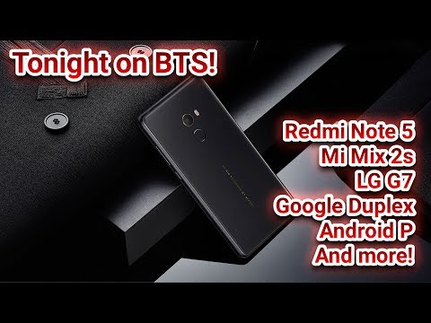 BTS Tech Talk 5/12/2018 – Redmi Note 5, Mi Mix 2S, LG G7, Android P?, Google’s new stuffs~