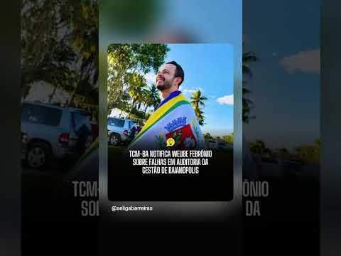 TCM-BA NOTIFICA WEUBE FEBRÔNIO SOBRE FALHAS EM AUDITORIA DA GESTÃO DE BAIANÓPOLIS