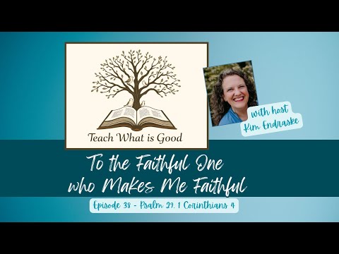 THE FAITHFUL ONE WHO MAKES ME FAITHFUL - Teach What is Good Podcast Ep 38 - Psalm 29 1 Corinthians 4