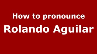 How to pronounce Rolando Aguilar