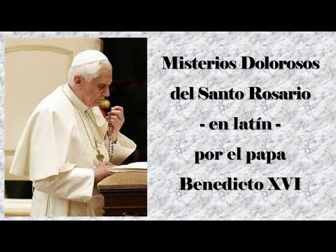 Misterios Dolorosos del Santo Rosario -en latín-por el papa Benedicto XVI