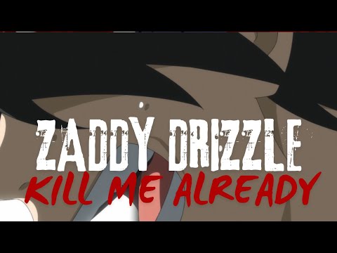 Zaddy Drizzle - KILL ME ALREADY (AMV)