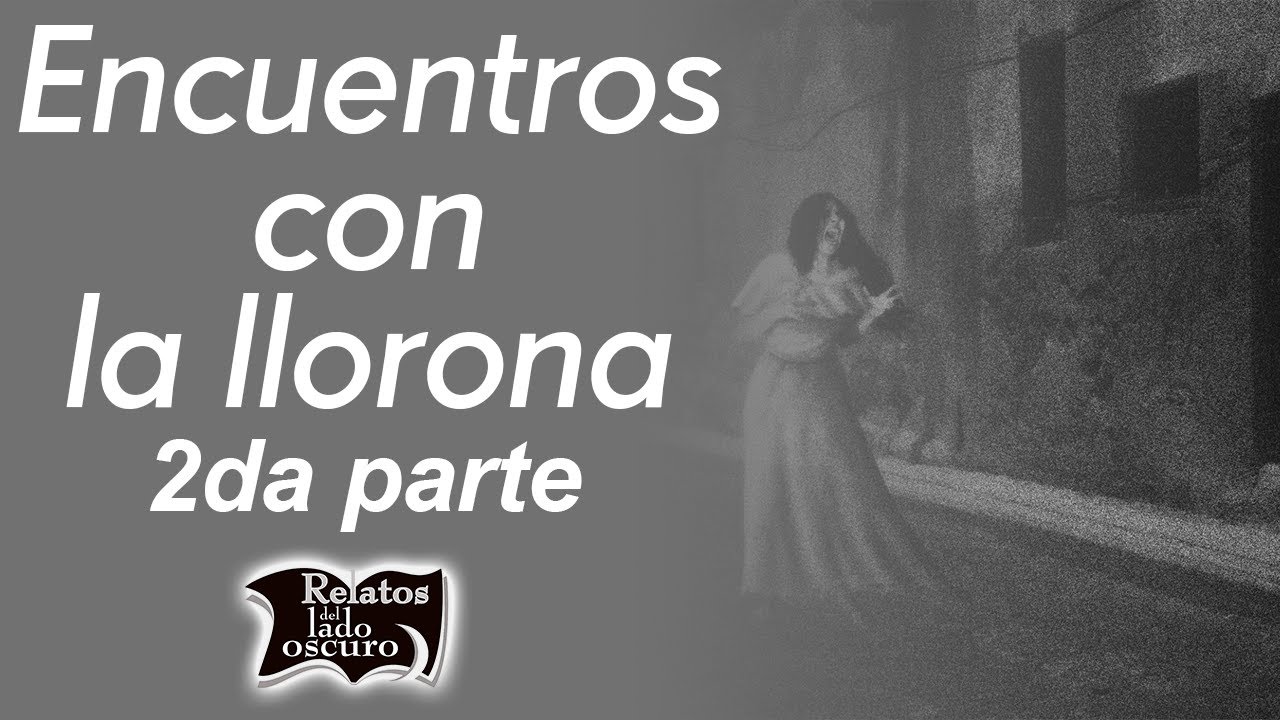 Encuentros con la llorona 2da parte | Relatos del lado oscuro
