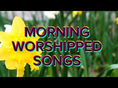 MORNING CHRISTIAN WORSHIPPED SONGS