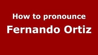 How to pronounce Fernando Ortiz