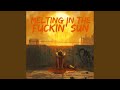Melting in the Fuckin' Sun