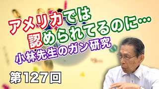 第127回 アメリカでは認められてるのに…小林先生のガン研究