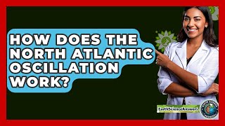 How Does The North Atlantic Oscillation Work? - Earth Science Answers